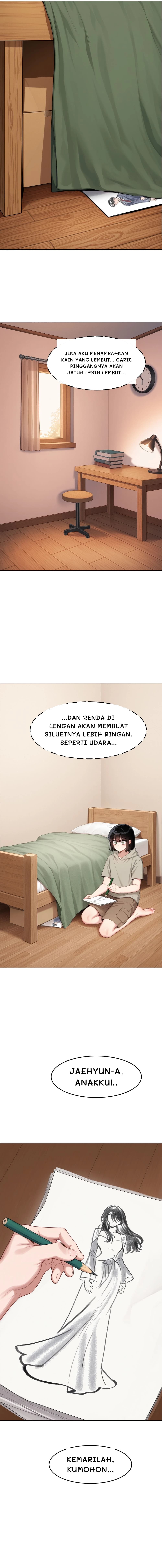 Jika aku menambahkan kain yang lembut... Garis pinggangnya akan jatuh lebih lembut...
...dan renda di lengan akan membuat siluetnya lebih ringan. Seperti udara...
Jaehyun-a, anakku!..
Kemarilah, kumohon...