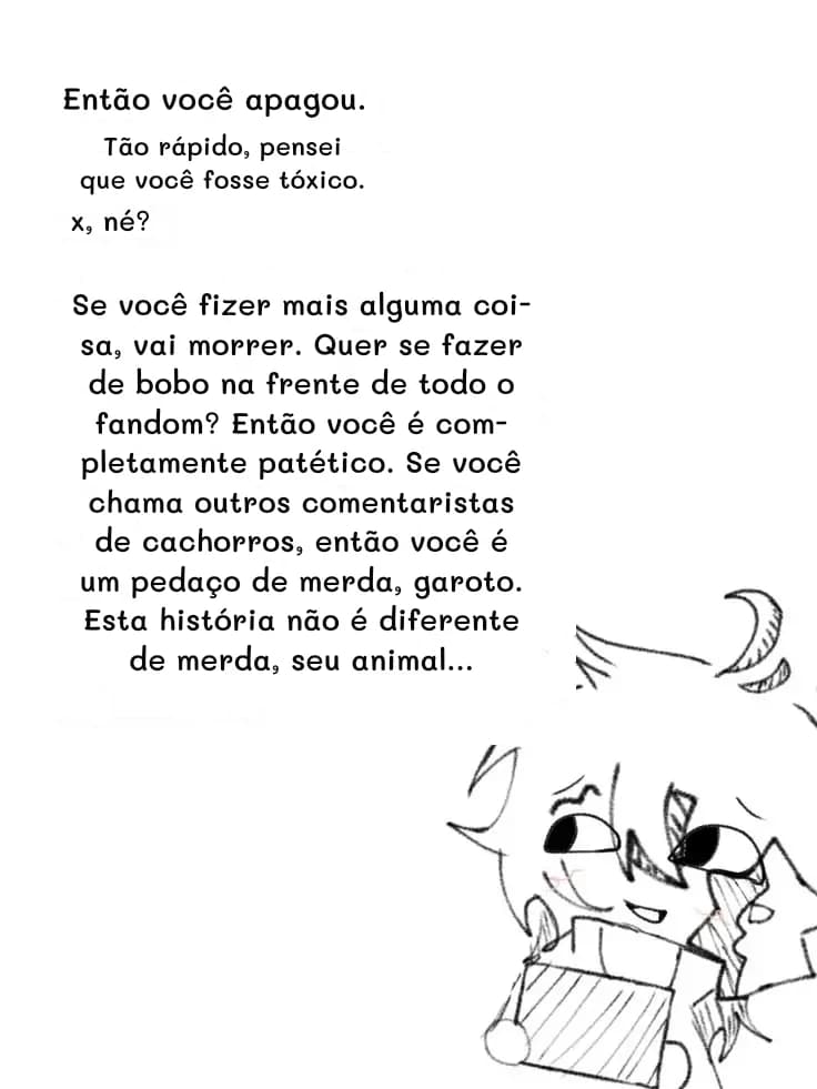 Então você apagou.
Tão rápido, pensei que você fosse tóxico.
x, né?
Se você fizer mais alguma coisa, vai morrer. Quer se fazer de bobo na frente de todo o fandom? Então você é completamente patético. Se você chama outros comentaristas de cachorros, então você é um pedaço de merda, garoto. Esta história não é diferente de merda, seu animal...