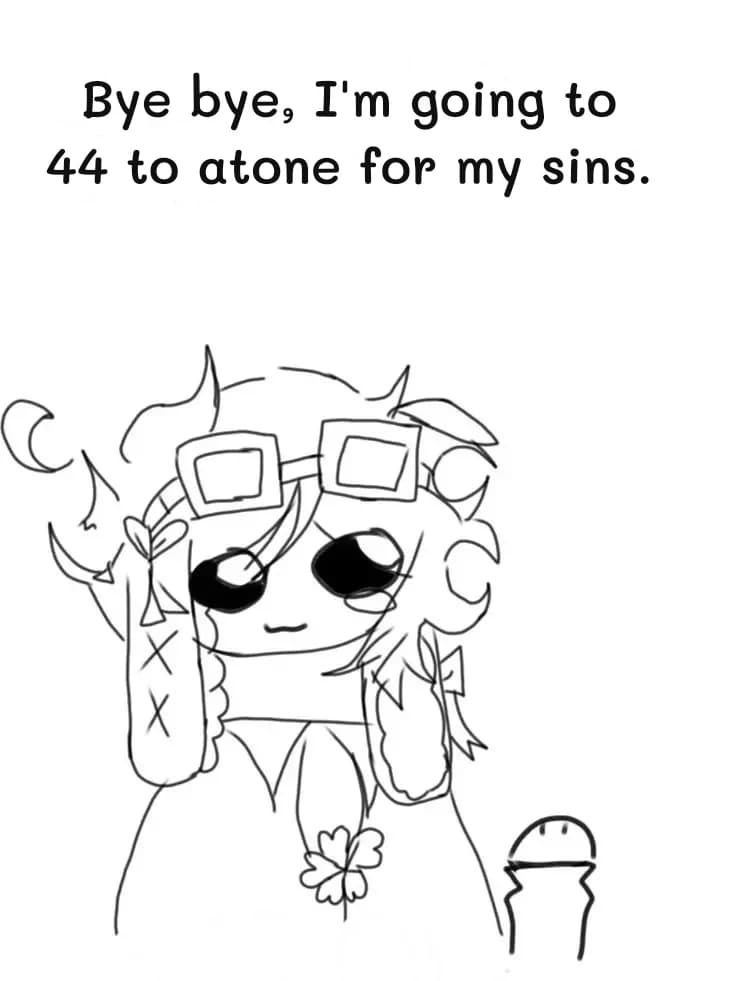 Bye bye, I'm going to 44 to atone for my sins.