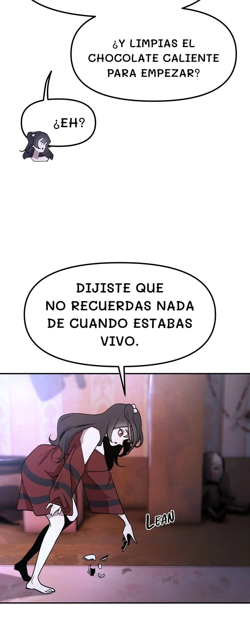 ¿Y limpias el chocolate caliente para empezar?
¿Eh?
Dijiste que no recuerdas nada de cuando estabas vivo.