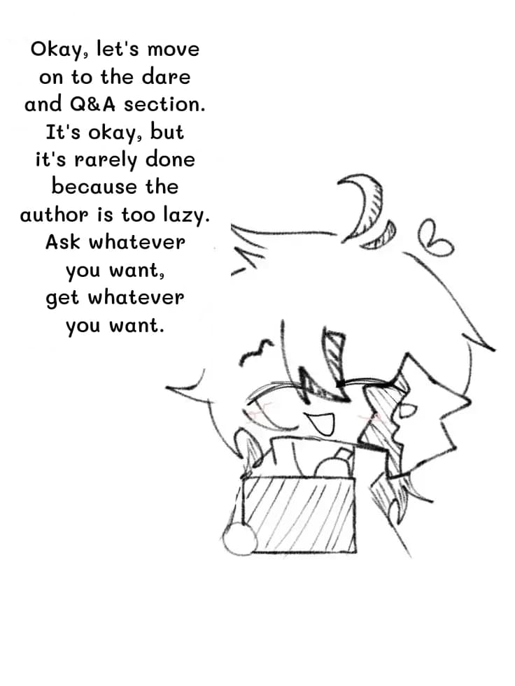 Okay, let's move on to the dare and Q&A section. It's okay, but it's rarely done because the author is too lazy. Ask whatever you want, get whatever you want.