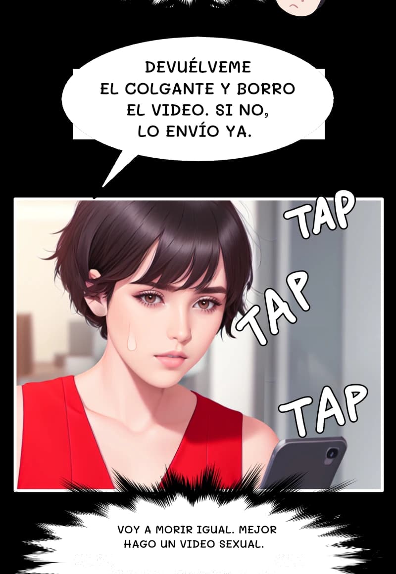 DEVUÉLVEME EL COLGANTE Y BORRO EL VIDEO. SI NO, LO ENVÍO YA.
VOY A MORIR IGUAL. MEJOR HAGO UN VIDEO SEXUAL.