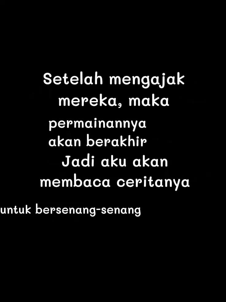 Setelah mengajak mereka, maka
permainannya akan berakhir
Jadi aku akan membaca ceritanya
untuk bersenang-senang