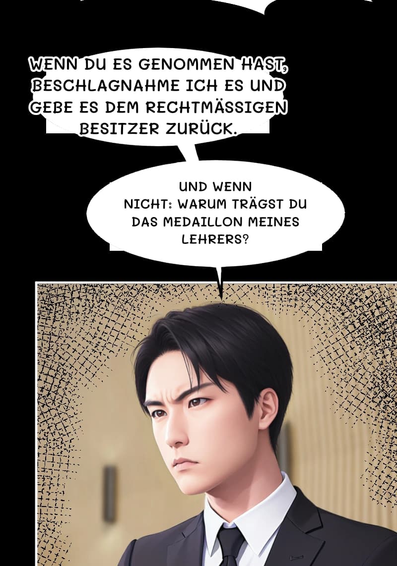 WENN DU ES GENOMMEN HAST, BESCHLAGNAHME ICH ES UND GEBE ES DEM RECHTMÄSSIGEN BESITZER ZURÜCK.
UND WENN NICHT: WARUM TRÄGST DU DAS MEDAILLON MEINES LEHRERS?