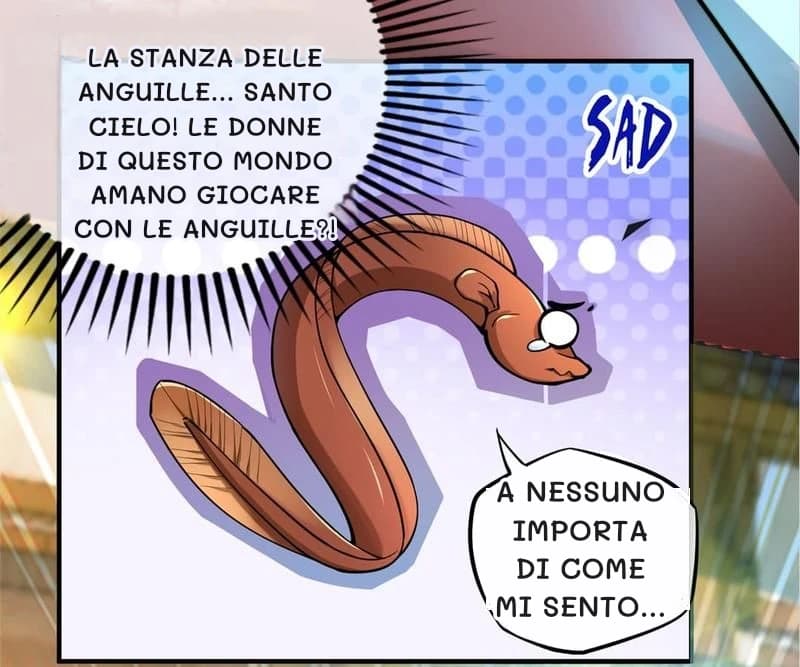 La stanza delle anguille... Santo cielo! Le donne di questo mondo amano giocare con le anguille?!
A nessuno importa di come mi sento...