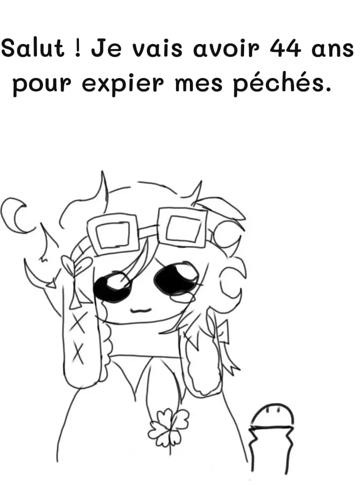 Salut ! Je vais avoir 44 ans pour expier mes péchés.