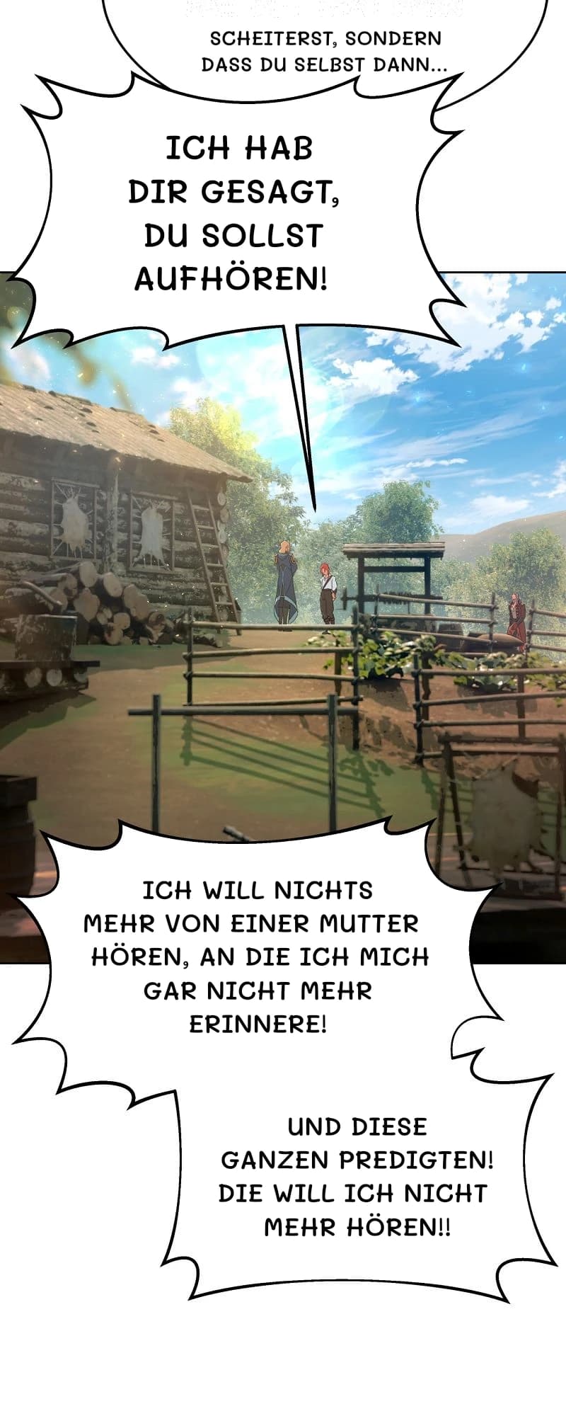 scheiterst, sondern dass du selbst dann...
Ich hab dir gesagt, du sollst aufhören!
Ich will nichts mehr von einer Mutter hören, an die ich mich gar nicht mehr erinnere!
Und diese ganzen Predigten! Die will ich nicht mehr hören!!