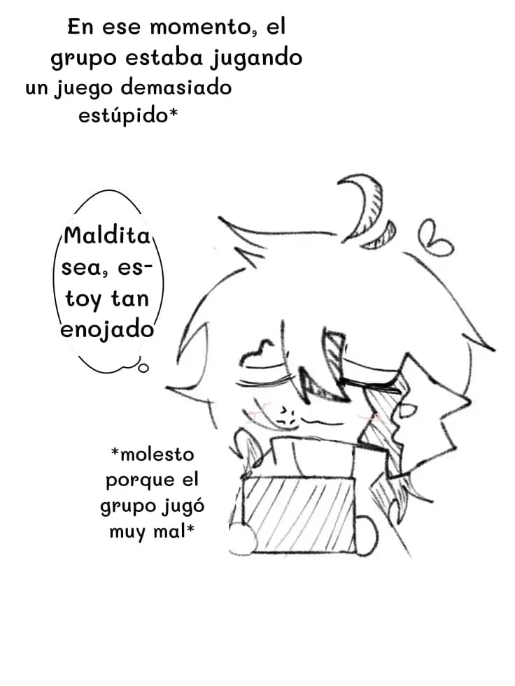 En ese momento, el grupo estaba jugando
un juego demasiado estúpido*
Maldita sea, estoy tan enojado
*molesto porque el grupo jugó muy mal*