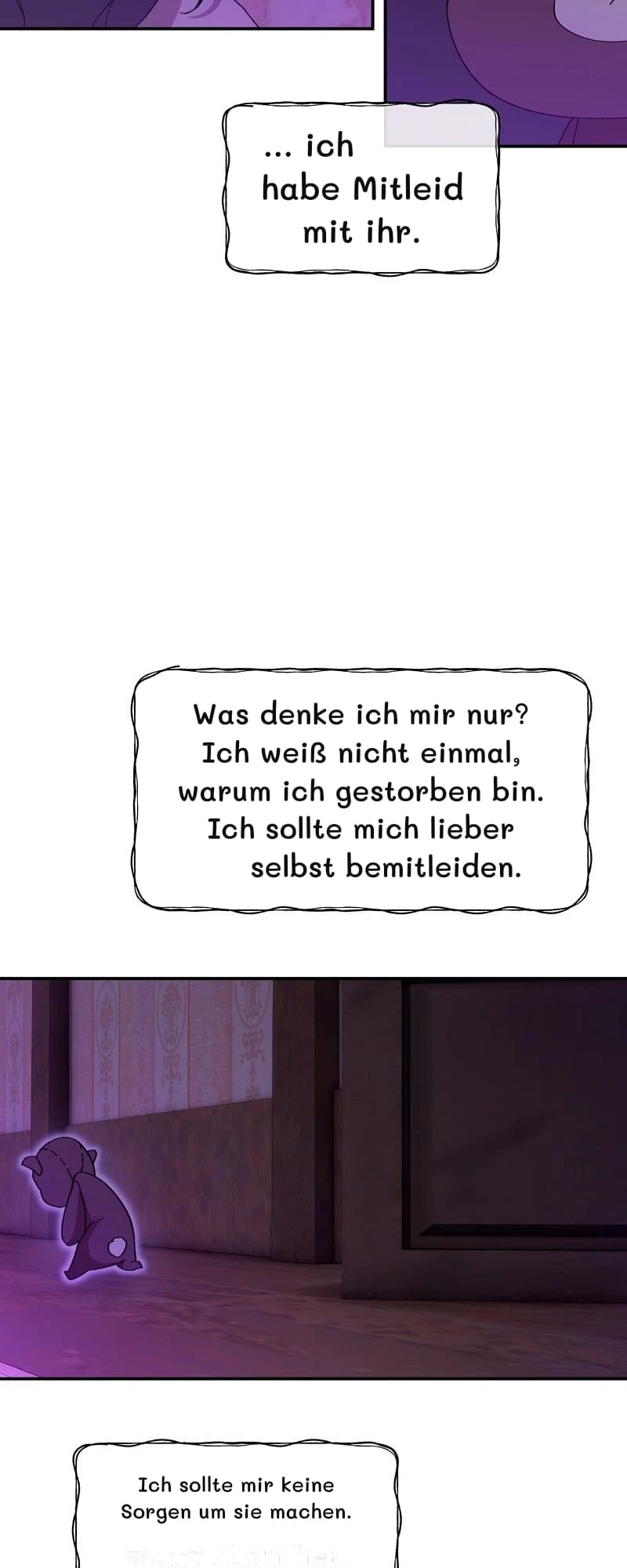 … ich habe Mitleid mit ihr.
Was denke ich mir nur? Ich weiß nicht einmal, warum ich gestorben bin. Ich sollte mich lieber selbst bemitleiden.
Ich sollte mir keine Sorgen um sie machen.