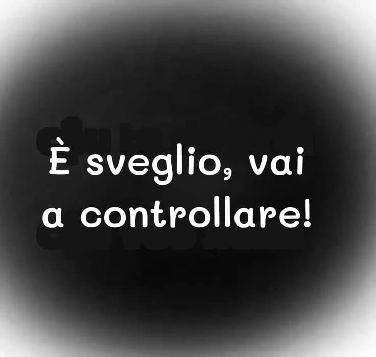 È sveglio, vai a controllare!