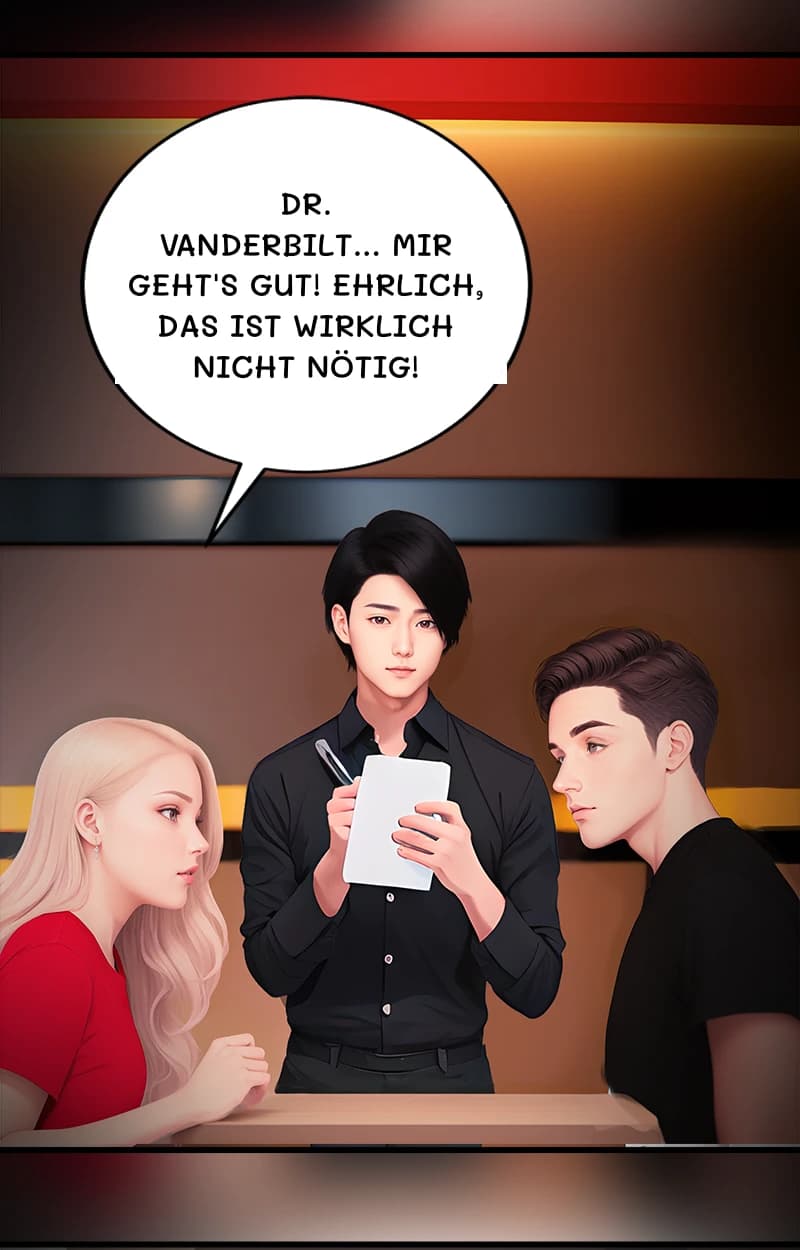 Dr. Vanderbilt... Mir geht's gut! Ehrlich, das ist wirklich nicht nötig!