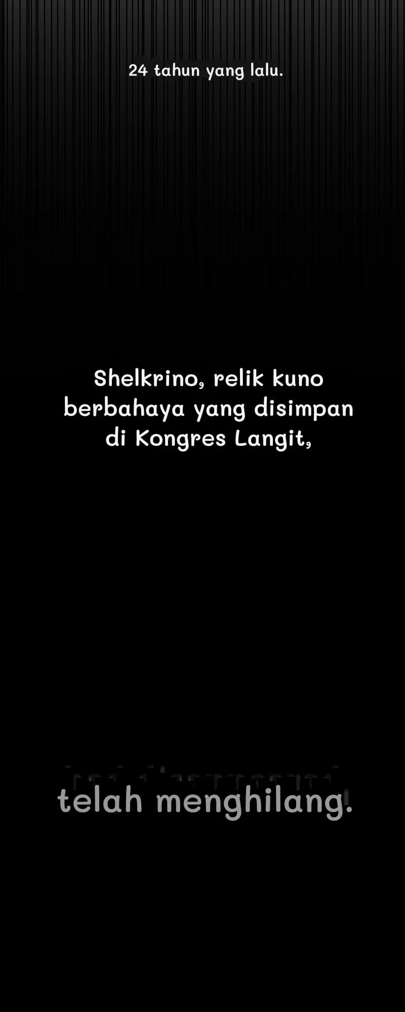 24 tahun yang lalu.
Shelkrino, relik kuno berbahaya yang disimpan di Kongres Langit,
telah menghilang.