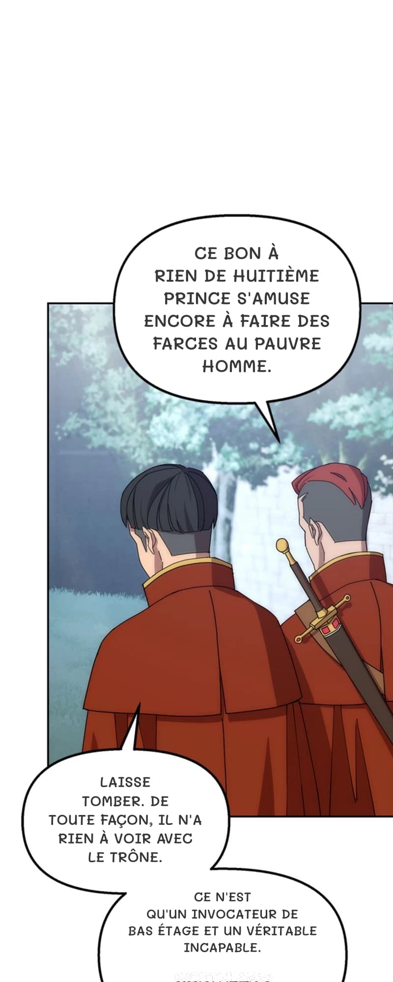 Ce bon à rien de huitième prince s'amuse encore à faire des farces au pauvre homme.
Laisse tomber. De toute façon, il n'a rien à voir avec le trône.
Ce n'est qu'un invocateur de bas étage et un véritable incapable.