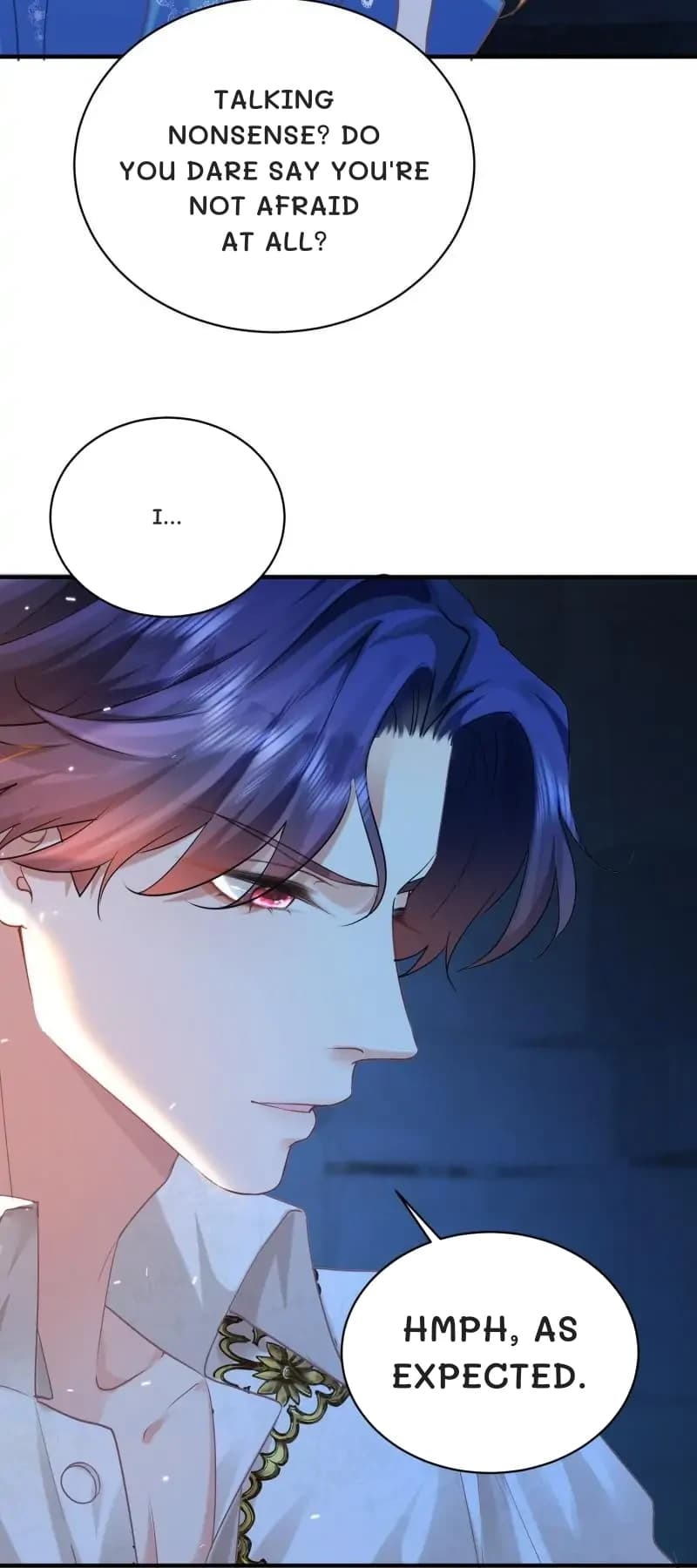 Talking nonsense? Do you dare say you're not afraid at all?
I...
Hmph, as expected.