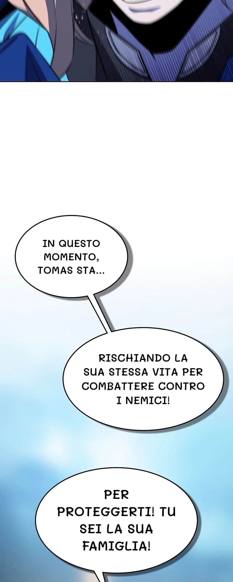 In questo momento, Tomas sta...
Rischiando la sua stessa vita per combattere contro i nemici!
Per proteggerti! Tu sei la sua famiglia!