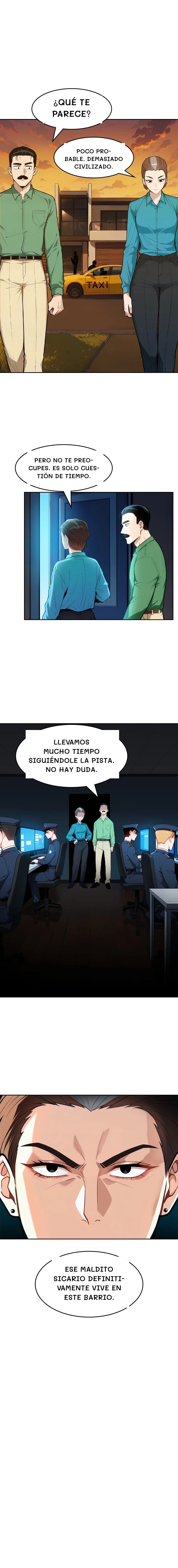 ¿Qué te parece?
Poco probable. Demasiado civilizado.
Pero no te preocupes. Es solo cuestión de tiempo.
Llevamos mucho tiempo siguiéndole la pista. No hay duda.
Ese maldito sicario definitivamente vive en este barrio.