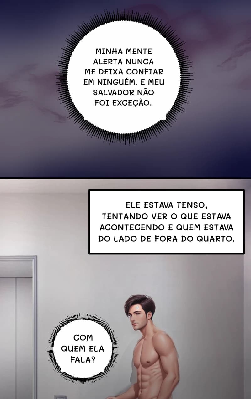 MINHA MENTE ALERTA NUNCA ME DEIXA CONFIAR EM NINGUÉM. E MEU SALVADOR NÃO FOI EXCEÇÃO.
ELE ESTAVA TENSO, TENTANDO VER O QUE ESTAVA ACONTECENDO E QUEM ESTAVA DO LADO DE FORA DO QUARTO.
COM QUEM ELA FALA?