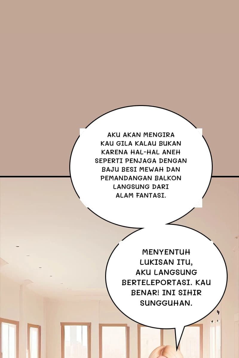 Aku akan mengira kau gila kalau bukan karena hal-hal aneh seperti penjaga dengan baju besi mewah dan pemandangan balkon langsung dari alam fantasi.
Menyentuh lukisan itu, aku langsung berteleportasi. Kau benar! Ini sihir sungguhan.