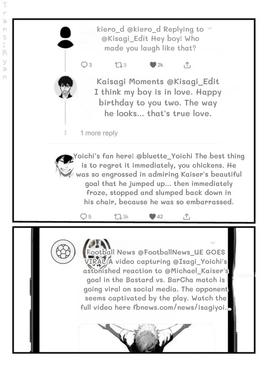 kiero_d @kiero_d Replying to @Kisagi_Edit Hey boy! Who made you laugh like that?
Kaisagi Moments @Kisagi_Edit I think my boy is in love. Happy birthday to you two. The way he looks... that's true love.
Yoichi’s fan here! @bluette_Yoichi The best thing is to regret it immediately, you chickens. He was so engrossed in admiring Kaiser's beautiful goal that he jumped up... then immediately froze, stopped and slumped back down in his chair, because he was so embarrassed.
Football News @FootballNews_UE GOES VIRAL A video capturing @Isagi_Yoichi's astonished reaction to @Michael_Kaiser's goal in the Bastard vs. BarCha match is going viral on social media. The opponent seems captivated by the play. Watch the full video here fbnews.com/news/isagiyoi...