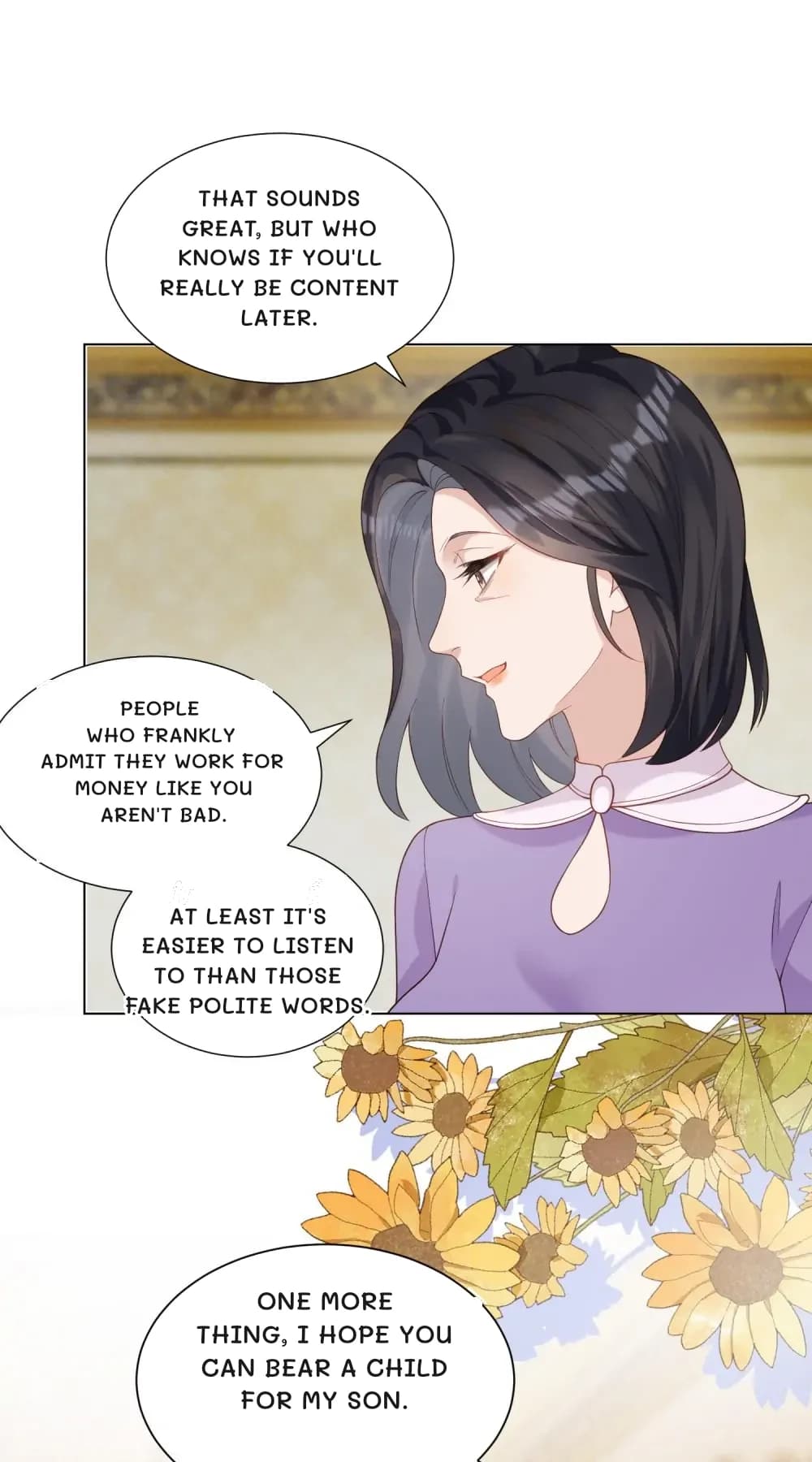 That sounds great, but who knows if you'll really be content later.
People who frankly admit they work for money like you aren't bad.
At least it's easier to listen to than those fake polite words.
One more thing, I hope you can bear a child for my son.