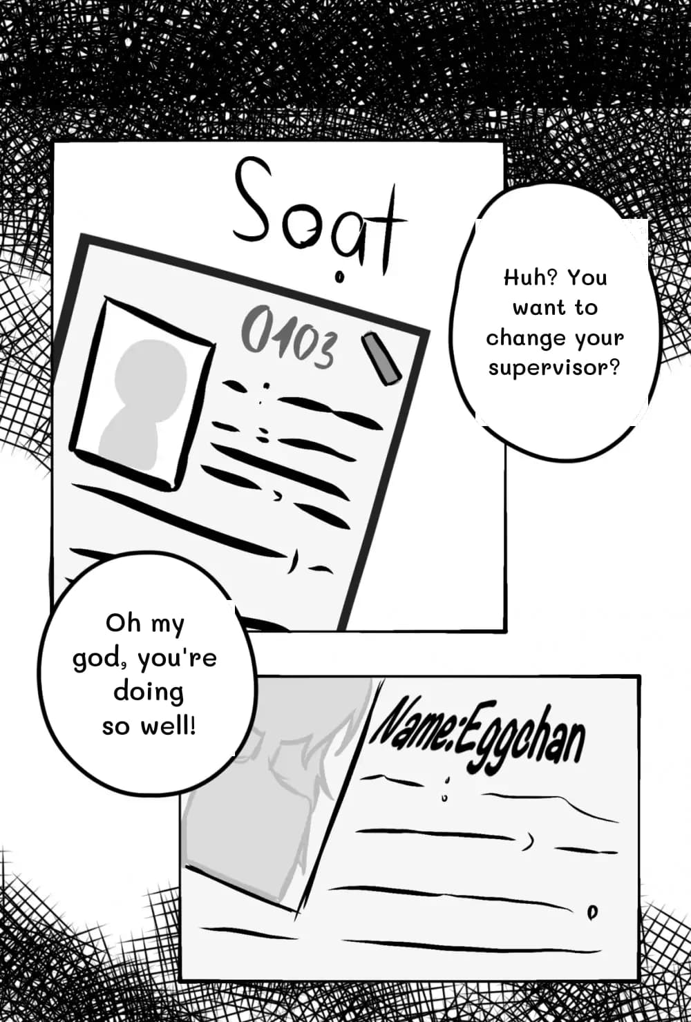 Huh? You want to change your supervisor?
Oh my god, you're doing so well!