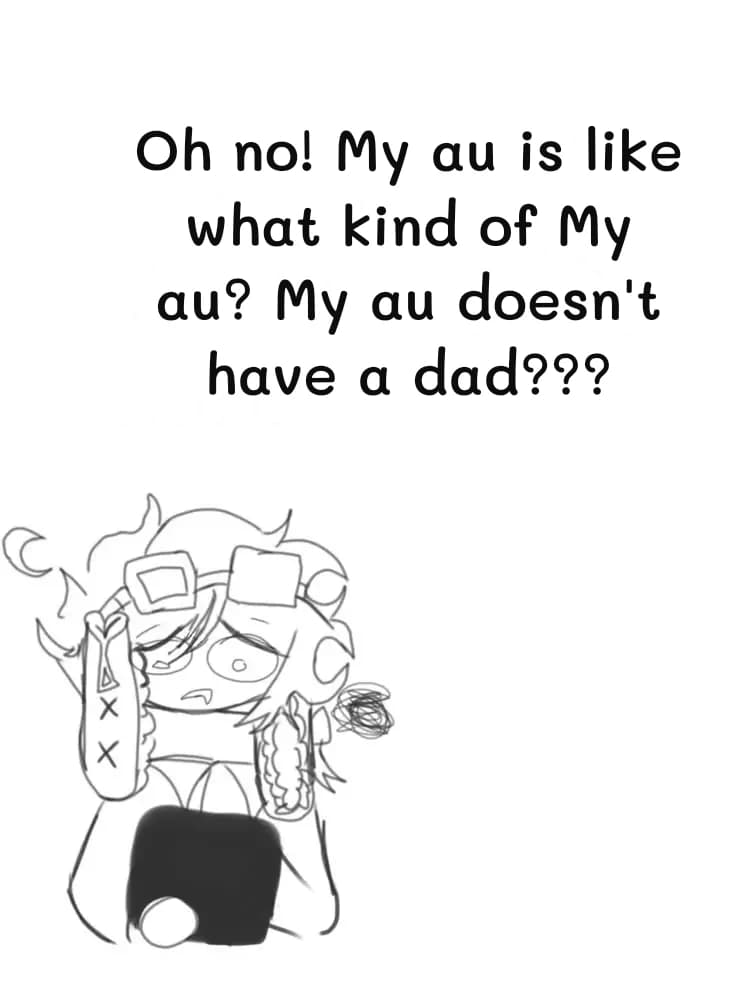 Oh no! My au is like what kind of My au? My au doesn't have a dad???