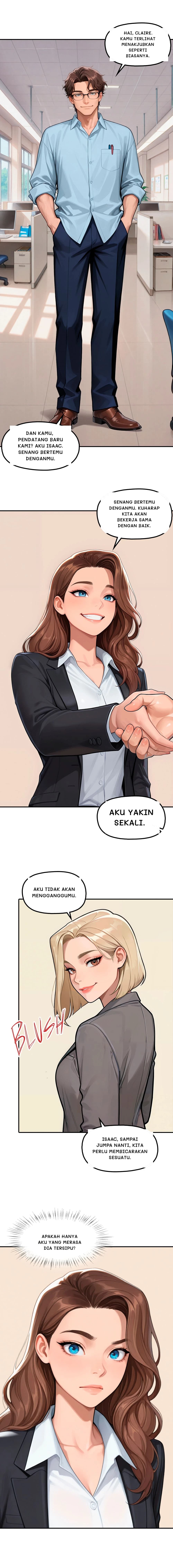 Hai, Claire. Kamu terlihat menakjubkan seperti biasanya.
Dan kamu, pendatang baru kami? Aku Isaac. Senang bertemu denganmu.
Senang bertemu denganmu. Kuharap kita akan bekerja sama dengan baik.
Aku yakin sekali.
Aku tidak akan mengganggumu.
Isaac, sampai jumpa nanti, kita perlu membicarakan sesuatu.
Apakah hanya aku yang merasa dia tersipu?