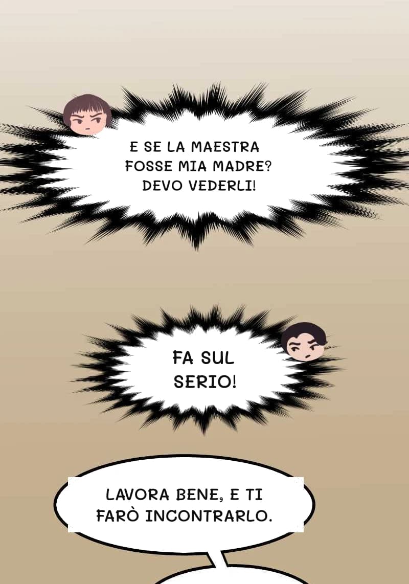 E SE LA MAESTRA FOSSE MIA MADRE? DEVO VEDERLI!
FA SUL SERIO!
LAVORA BENE, E TI FARÒ INCONTRARLO.