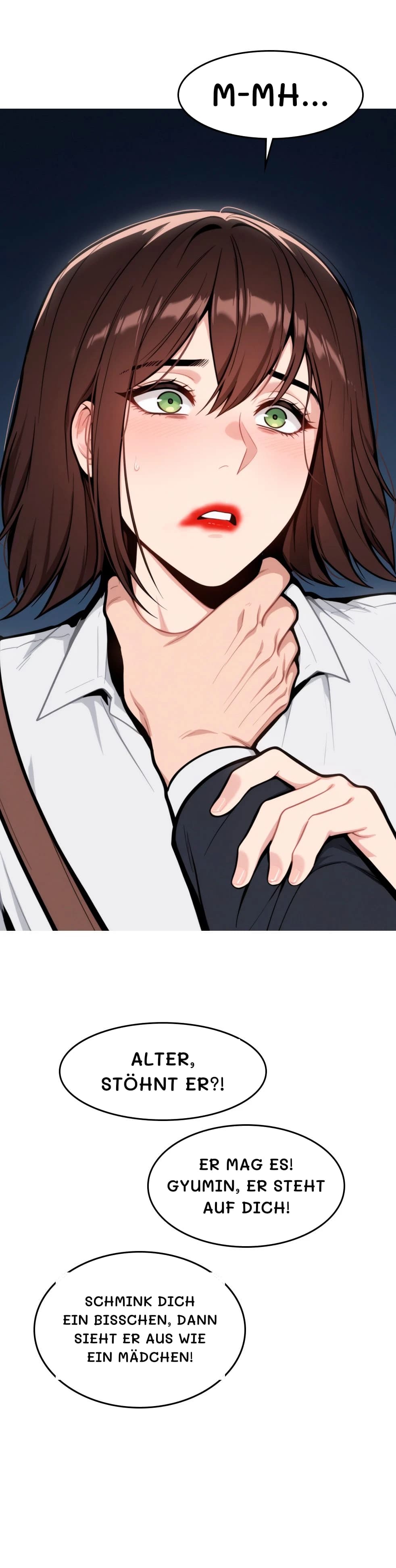 M-mh...
Alter, stöhnt er?!
Er mag es! Gyumin, er steht auf dich!
Schmink dich ein bisschen, dann sieht er aus wie ein Mädchen!