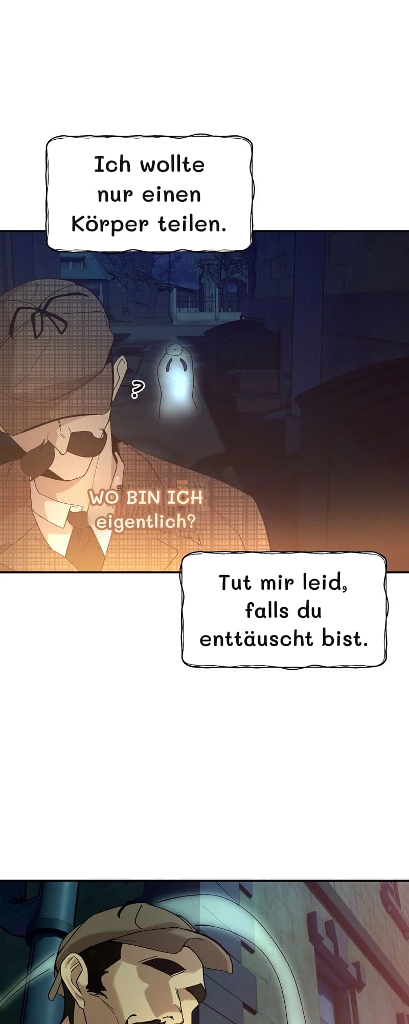 Ich wollte nur einen Körper teilen.
WO BIN ICH eigentlich?
Tut mir leid, falls du enttäuscht bist.