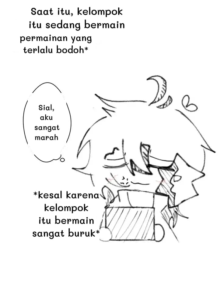 Saat itu, kelompok itu sedang bermain
permainan yang terlalu bodoh*
Sial, aku sangat marah
*kesal karena kelompok itu bermain sangat buruk*