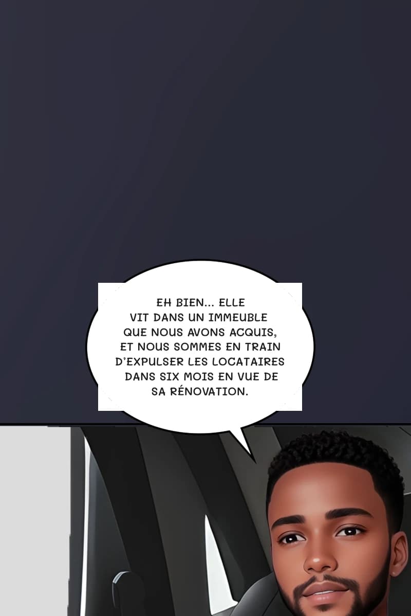 Eh bien… Elle vit dans un immeuble que nous avons acquis, et nous sommes en train d’expulser les locataires dans six mois en vue de sa rénovation.