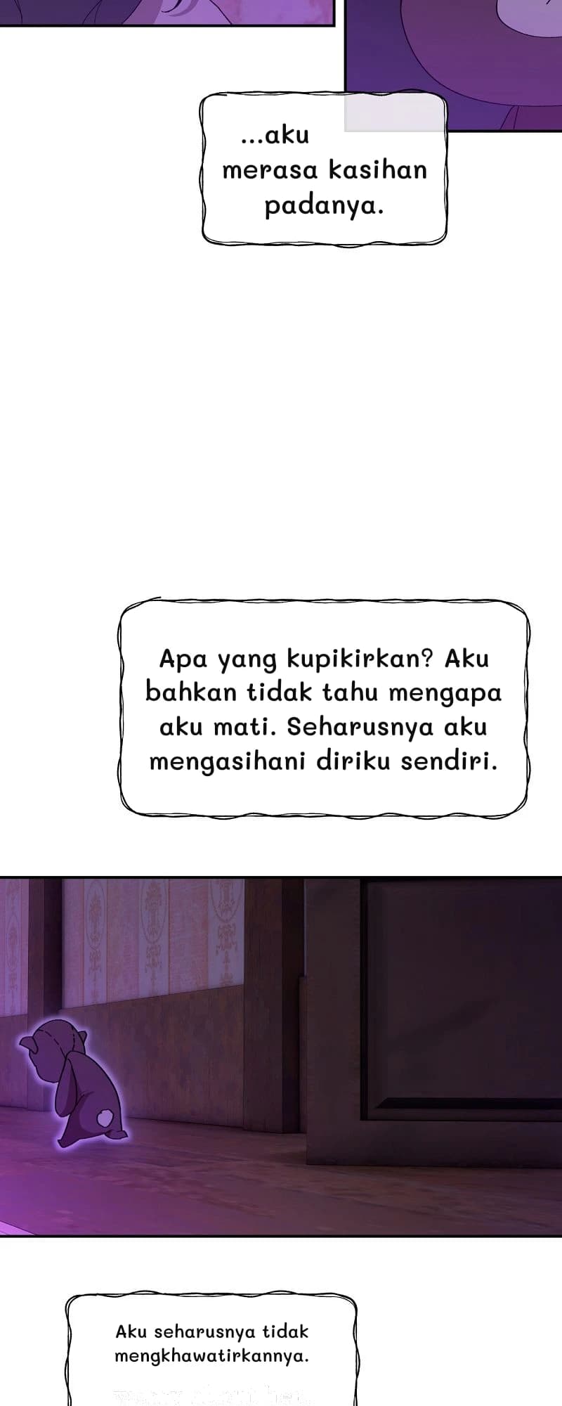 ...aku merasa kasihan padanya.
Apa yang kupikirkan? Aku bahkan tidak tahu mengapa aku mati. Seharusnya aku mengasihani diriku sendiri.
Aku seharusnya tidak mengkhawatirkannya.