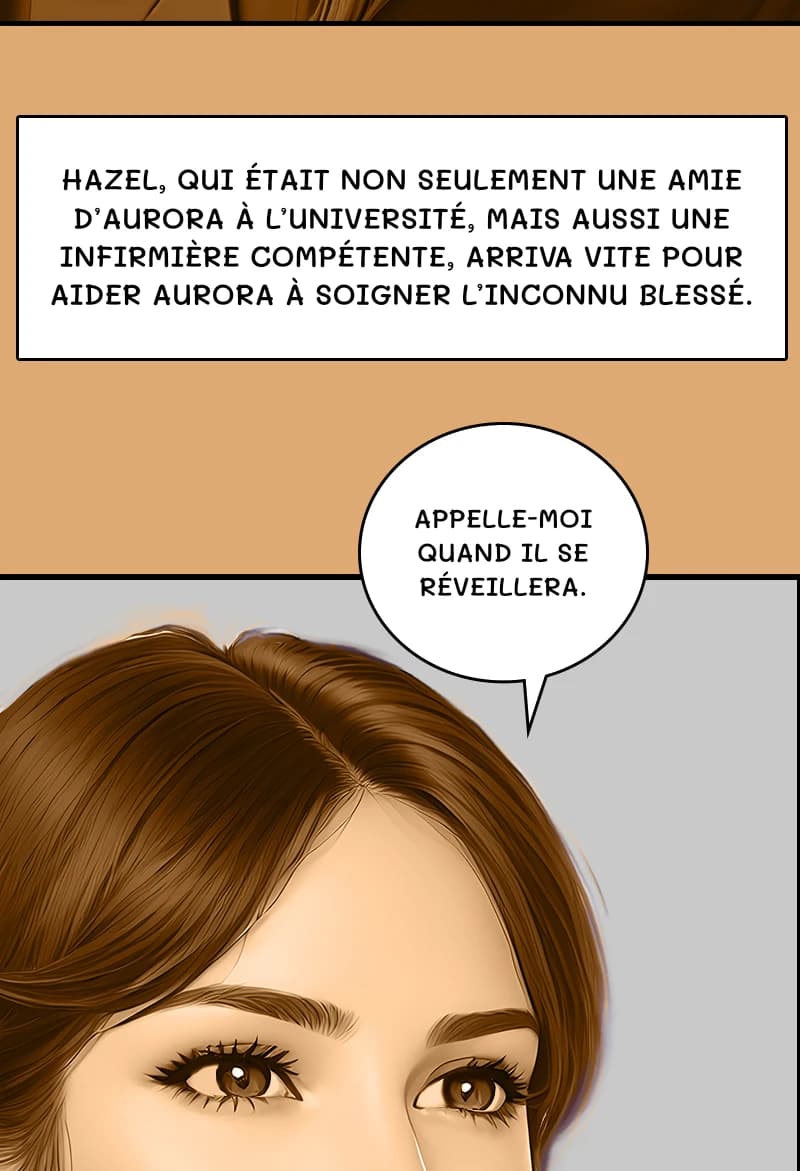 HAZEL, QUI ÉTAIT NON SEULEMENT UNE AMIE D’AURORA À L’UNIVERSITÉ, MAIS AUSSI UNE INFIRMIÈRE COMPÉTENTE, ARRIVA VITE POUR AIDER AURORA À SOIGNER L’INCONNU BLESSÉ.
APPELLE-MOI QUAND IL SE RÉVEILLERA.