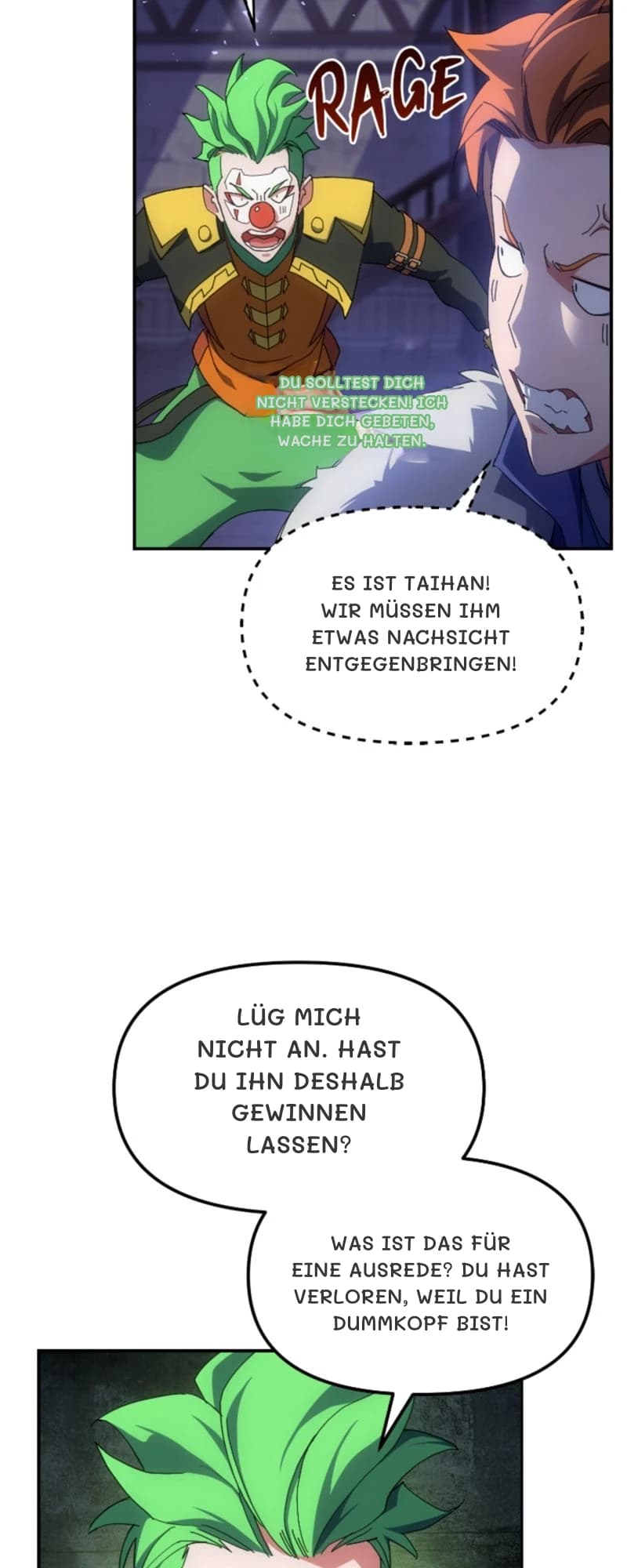 Du solltest dich nicht verstecken! Ich habe dich gebeten, Wache zu halten.
Es ist Taihan! Wir müssen ihm etwas Nachsicht entgegenbringen!
Lüg mich nicht an. Hast du ihn deshalb gewinnen lassen?
Was ist das für eine Ausrede? Du hast verloren, weil du ein Dummkopf bist!