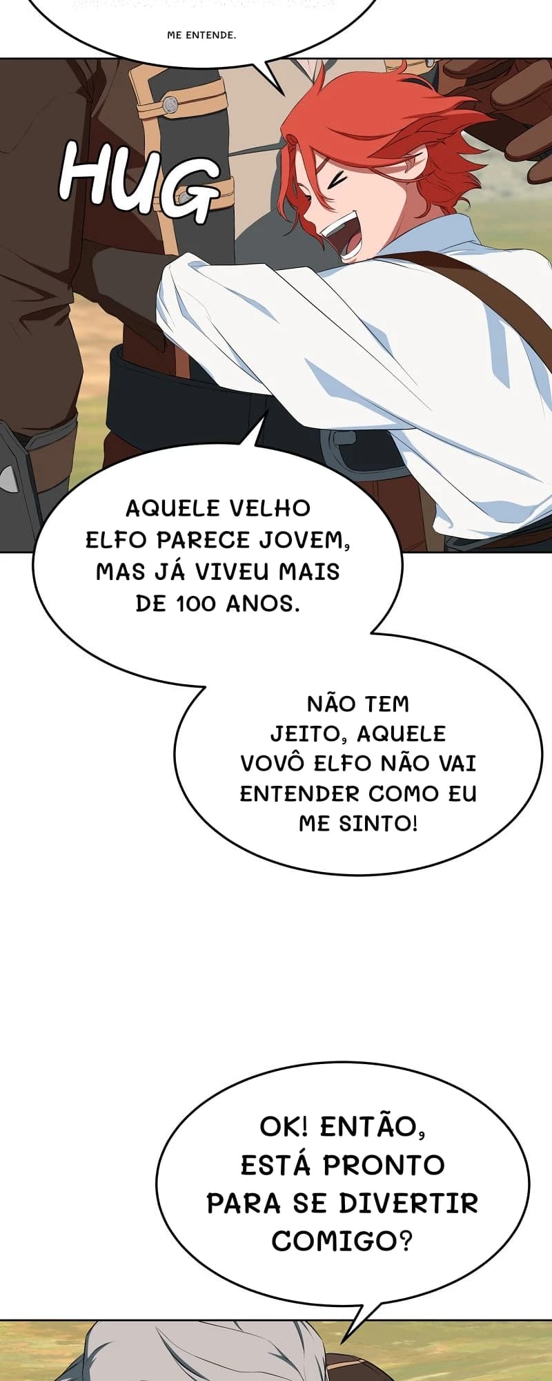 Me entende.
Aquele velho elfo parece jovem, mas já viveu mais de 100 anos.
Não tem jeito, aquele vovô elfo não vai entender como eu me sinto!
Ok! Então, está pronto para se divertir comigo?