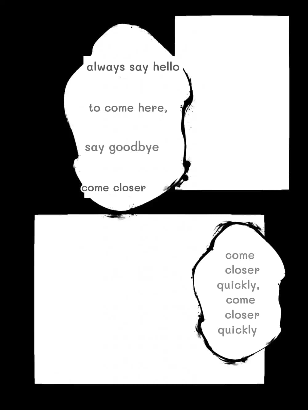 always say hello
to come here,
say goodbye
come closer
come closer quickly, come closer quickly