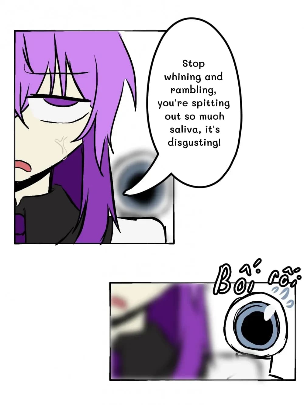 Stop whining and rambling, you're spitting out so much saliva, it's disgusting!
