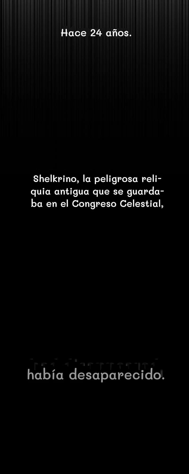 Hace 24 años.
Shelkrino, la peligrosa reliquia antigua que se guardaba en el Congreso Celestial,
había desaparecido.