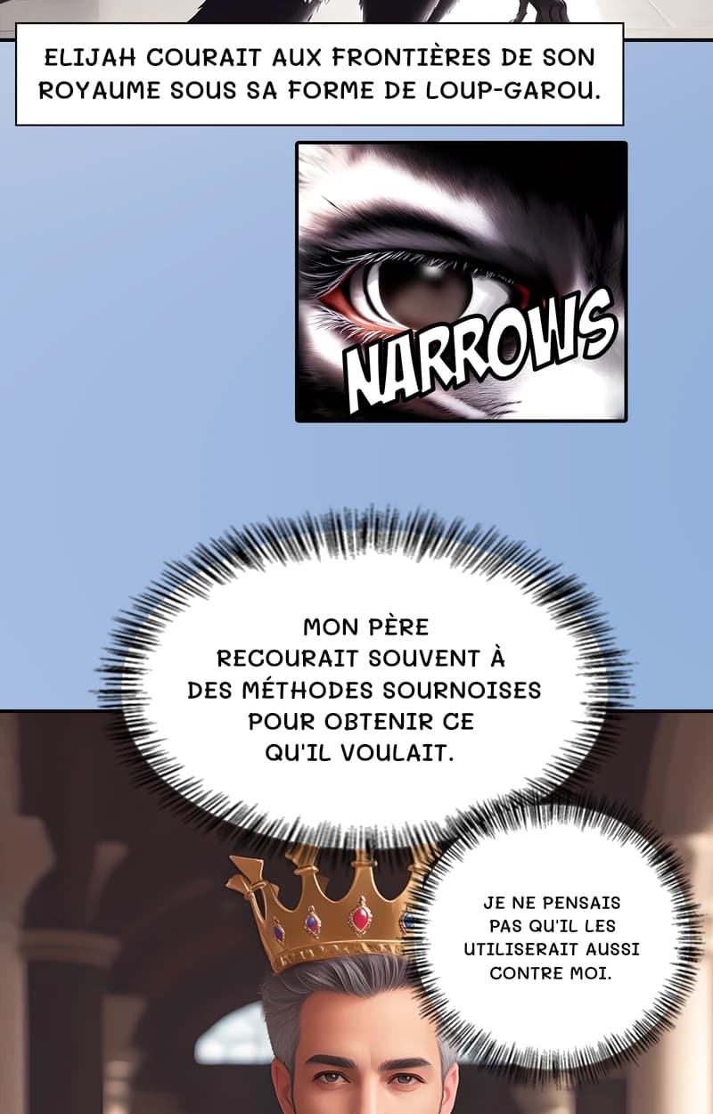 Elijah courait aux frontières de son royaume sous sa forme de loup-garou.
Mon père recourait souvent à des méthodes sournoises pour obtenir ce qu'il voulait.
Je ne pensais pas qu'il les utiliserait aussi contre moi.