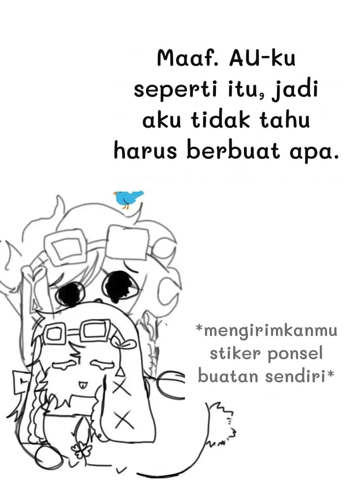 Maaf. AU-ku seperti itu, jadi aku tidak tahu harus berbuat apa.
*mengirimkanmu stiker ponsel buatan sendiri*