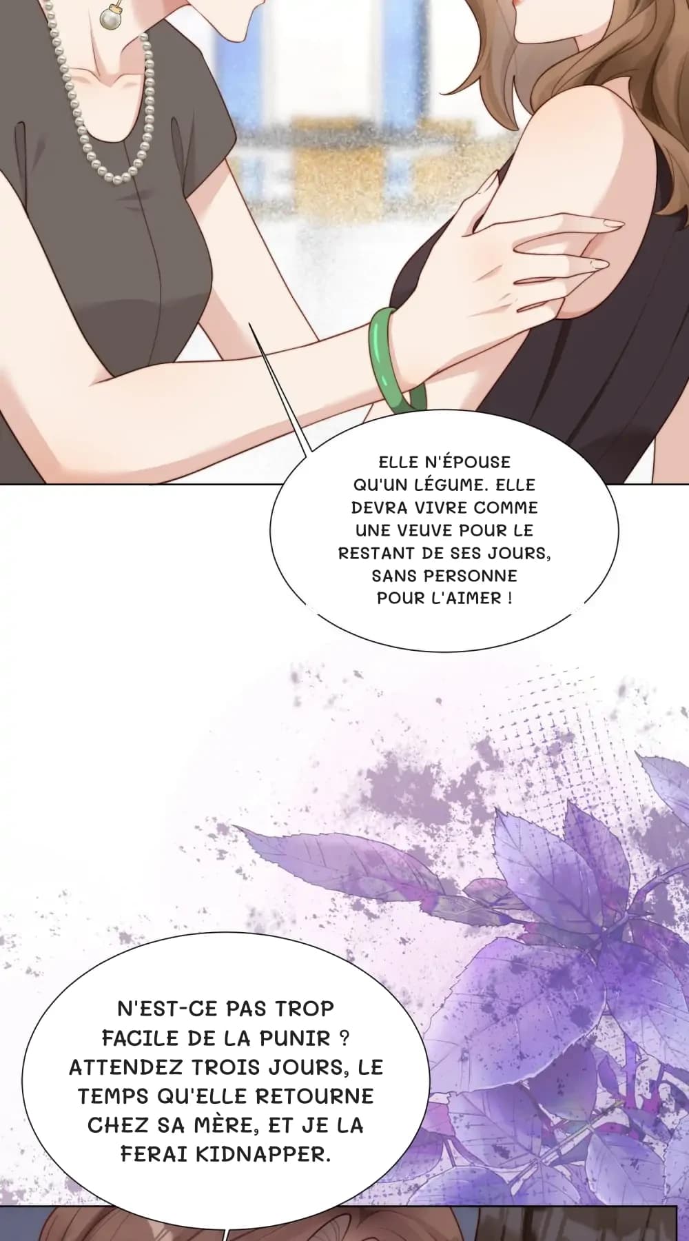 Elle n'épouse qu'un légume. Elle devra vivre comme une veuve pour le restant de ses jours, sans personne pour l'aimer !
N'est-ce pas trop facile de la punir ? Attendez trois jours, le temps qu'elle retourne chez sa mère, et je la ferai kidnapper.