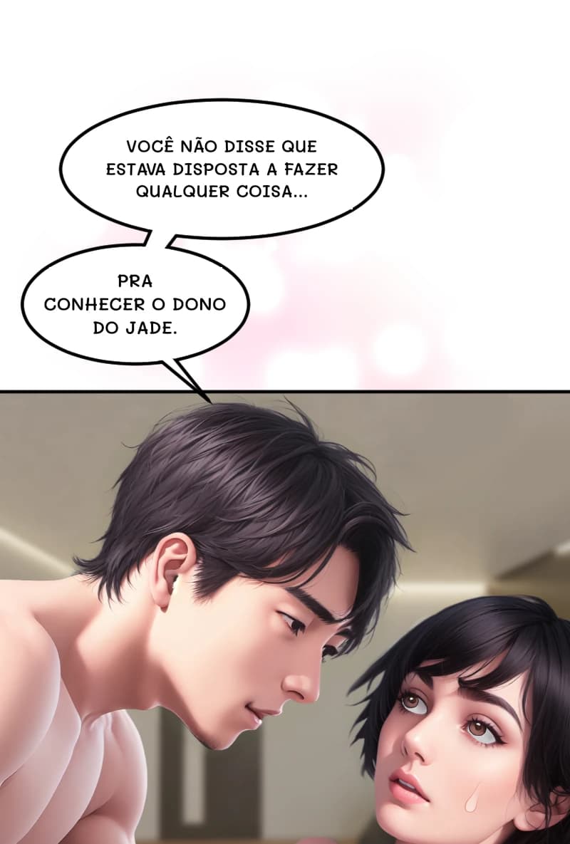 VOCÊ NÃO DISSE QUE ESTAVA DISPOSTA A FAZER QUALQUER COISA...
PRA CONHECER O DONO DO JADE.