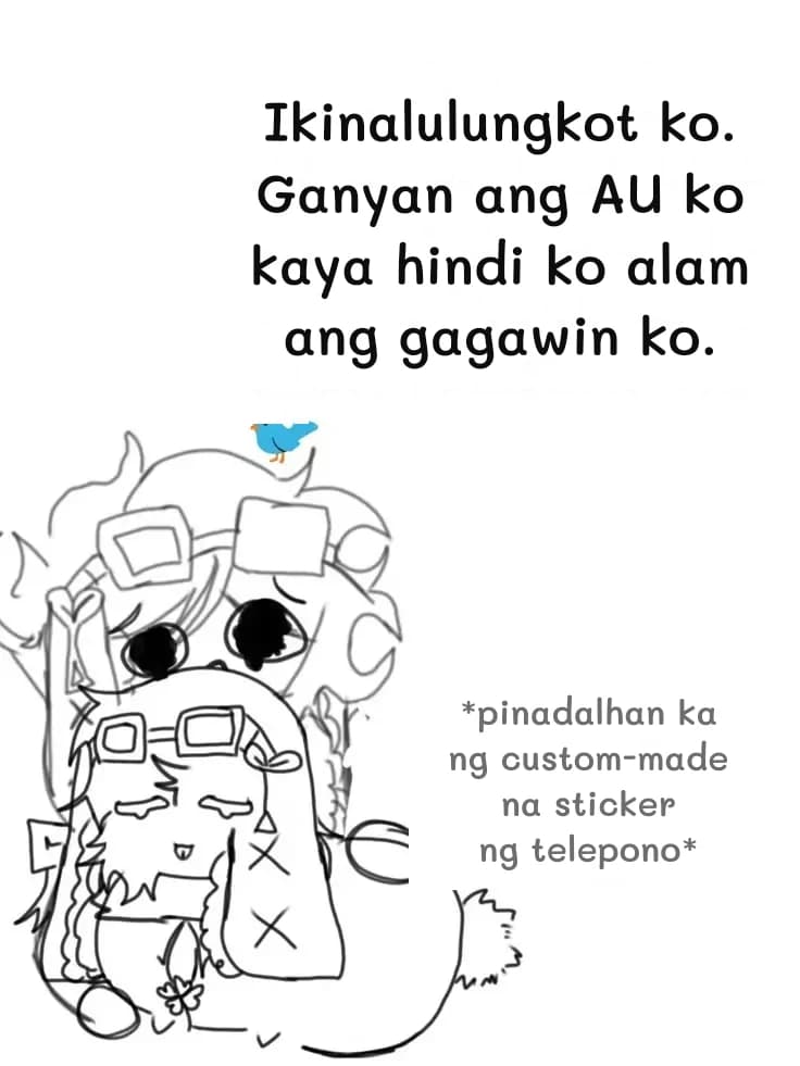 Ikinalulungkot ko. Ganyan ang AU ko kaya hindi ko alam ang gagawin ko.
*pinadalhan ka ng custom-made na sticker ng telepono*