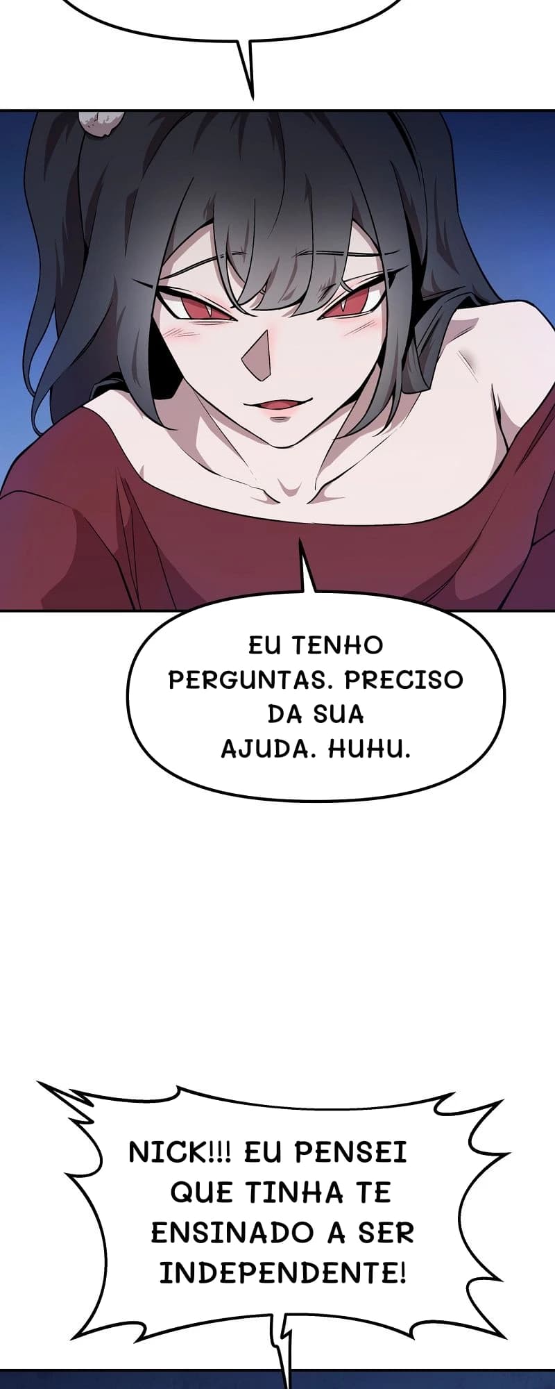 Eu tenho perguntas. Preciso da sua ajuda. Huhu.
Nick!!! Eu pensei que tinha te ensinado a ser independente!