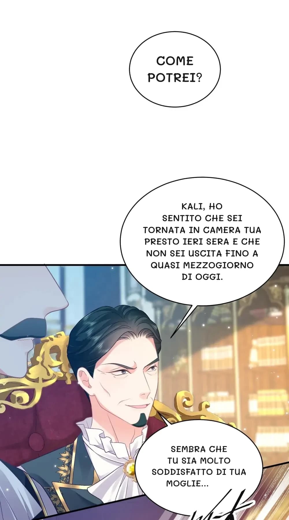 Come potrei?
Kali, ho sentito che sei tornata in camera tua presto ieri sera e che non sei uscita fino a quasi mezzogiorno di oggi.
Sembra che tu sia molto soddisfatto di tua moglie...