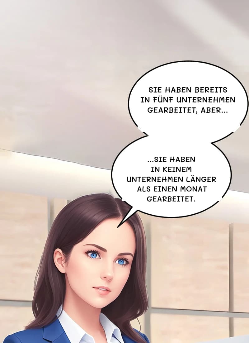 Sie haben bereits in fünf Unternehmen gearbeitet, aber...
...Sie haben in keinem Unternehmen länger als einen Monat gearbeitet.