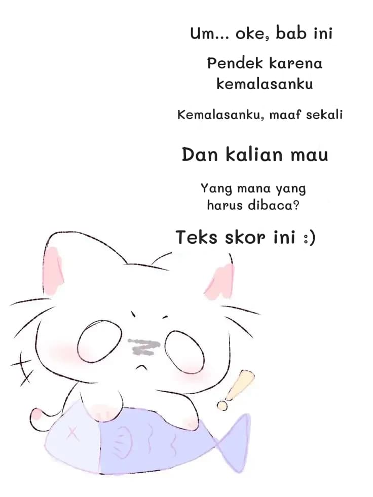 Um... oke, bab ini
Pendek karena kemalasanku
Kemalasanku, maaf sekali
Dan kalian mau
Yang mana yang harus dibaca?
Teks skor ini :)