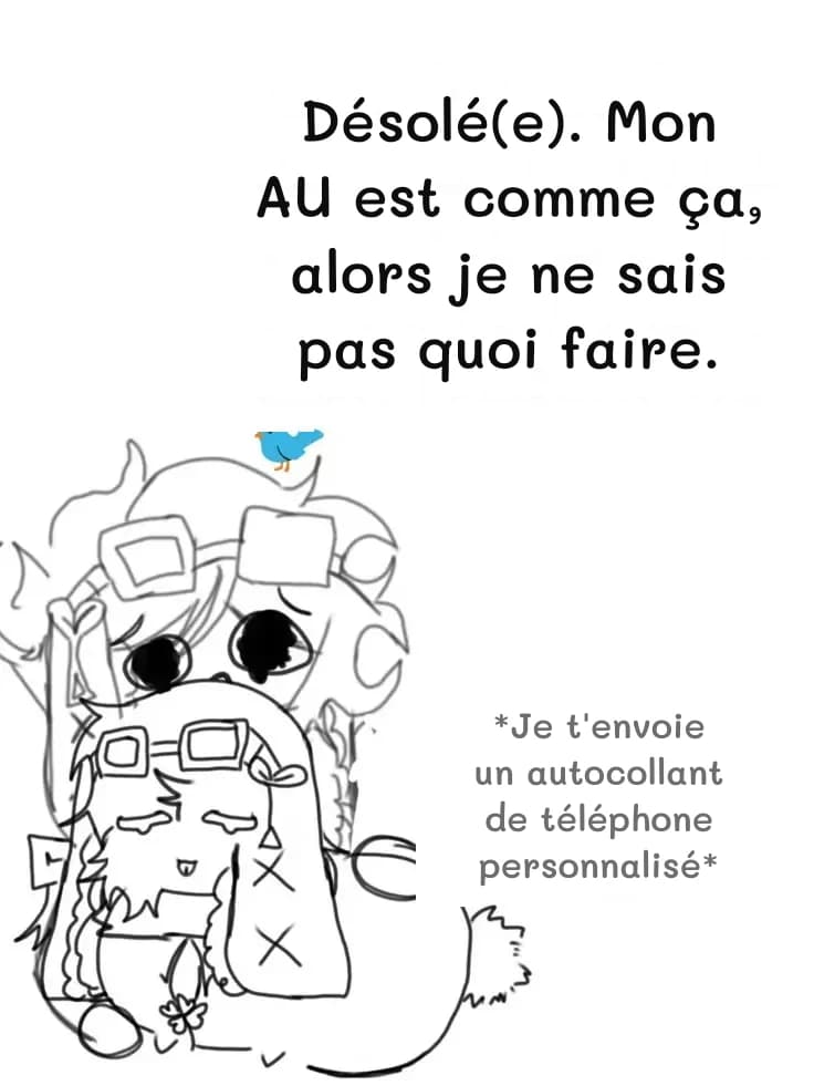 Désolé(e). Mon AU est comme ça, alors je ne sais pas quoi faire.
*Je t'envoie un autocollant de téléphone personnalisé*