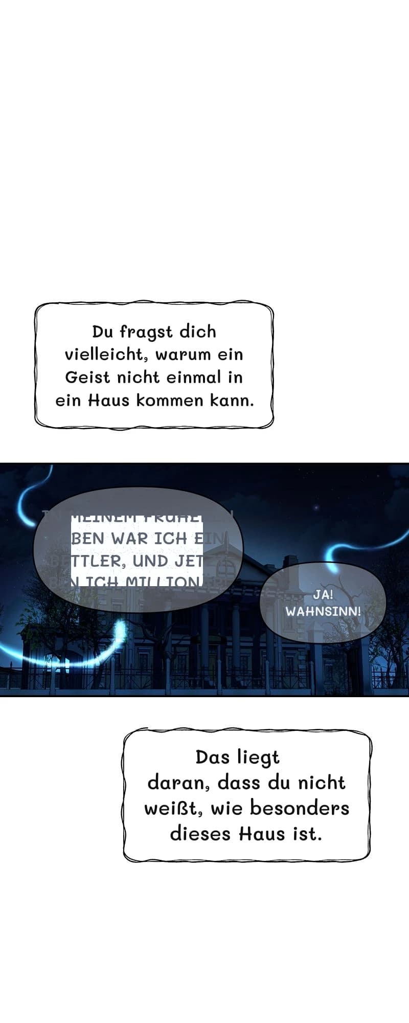 Du fragst dich vielleicht, warum ein Geist nicht einmal in ein Haus kommen kann.
In meinem früheren Leben war ich ein Bettler, und jetzt bin ich Millionär!
Ja! Wahnsinn!
Das liegt daran, dass du nicht weißt, wie besonders dieses Haus ist.